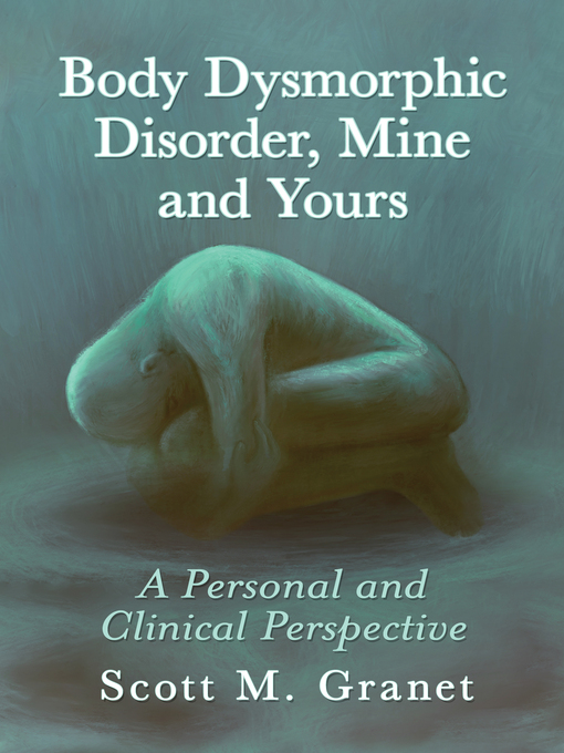 Title details for Body Dysmorphic Disorder, Mine and Yours by Scott M. Granet - Available